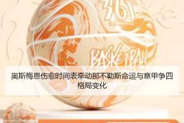 奥斯梅恩伤愈时间表牵动那不勒斯命运与意甲争四格局变化