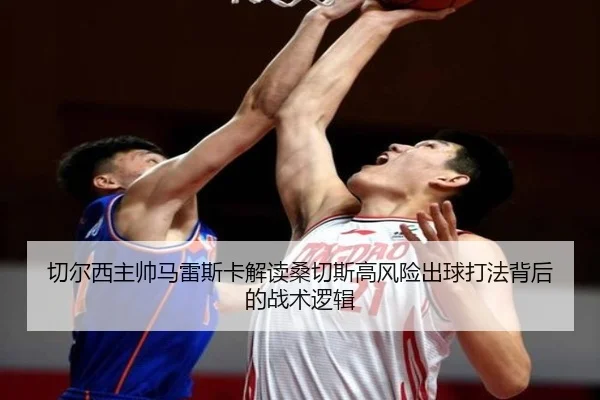 切尔西主帅马雷斯卡解读桑切斯高风险出球打法背后的战术逻辑
