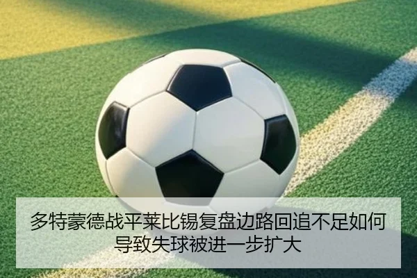 多特蒙德战平莱比锡复盘边路回追不足如何导致失球被进一步扩大