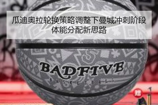 瓜迪奥拉轮换策略调整下曼城冲刺阶段体能分配新思路