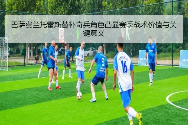 巴萨费兰托雷斯替补奇兵角色凸显赛季战术价值与关键意义