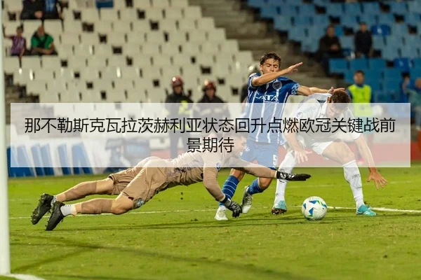 那不勒斯克瓦拉茨赫利亚状态回升点燃欧冠关键战前景期待