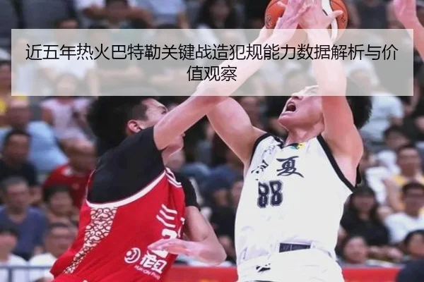近五年热火巴特勒关键战造犯规能力数据解析与价值观察