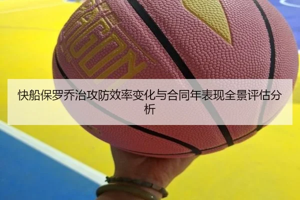 快船保罗乔治攻防效率变化与合同年表现全景评估分析