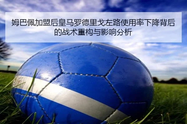 姆巴佩加盟后皇马罗德里戈左路使用率下降背后的战术重构与影响分析