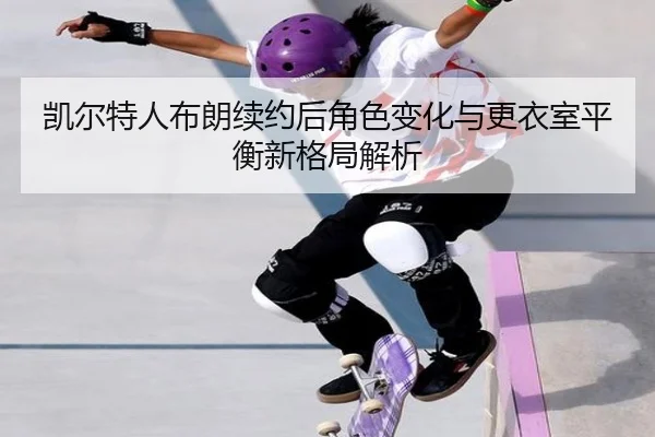 凯尔特人布朗续约后角色变化与更衣室平衡新格局解析