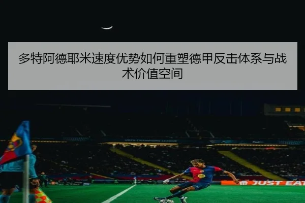 多特阿德耶米速度优势如何重塑德甲反击体系与战术价值空间