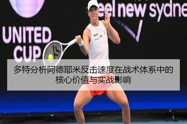 多特分析阿德耶米反击速度在战术体系中的核心价值与实战影响